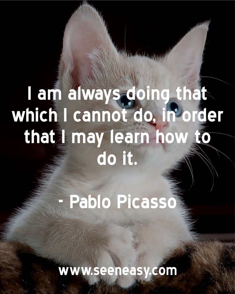 I am always doing that which I cannot do, in order that I may learn how to do it.