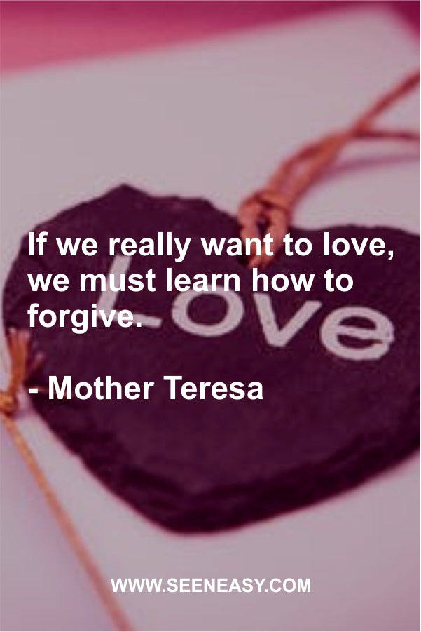 If we really want to love, we must learn how to forgive.