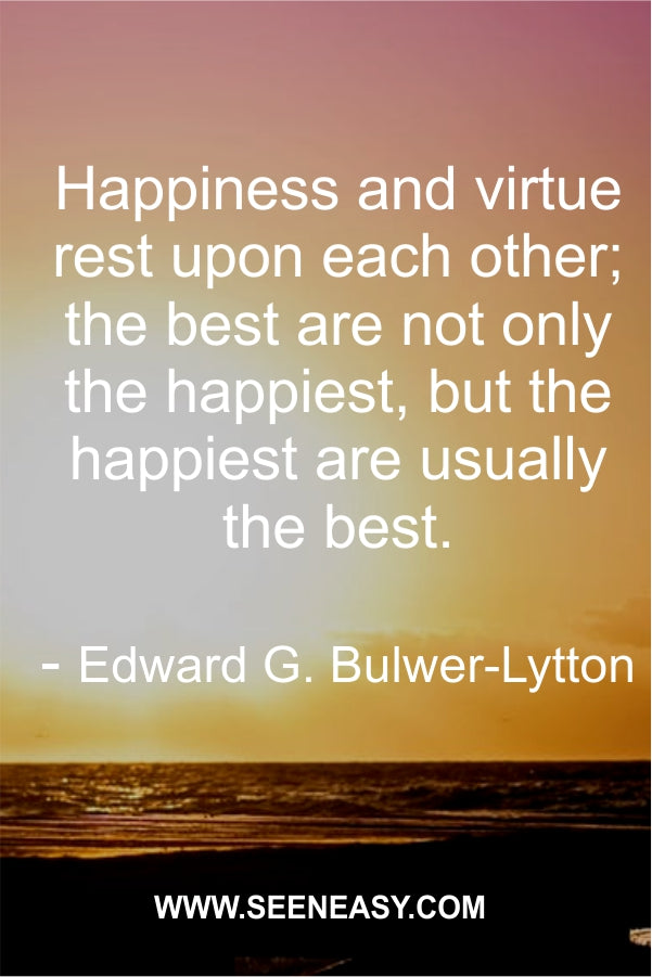 Happiness and virtue rest upon each other; the best are not only the happiest, but the happiest are usually the best.