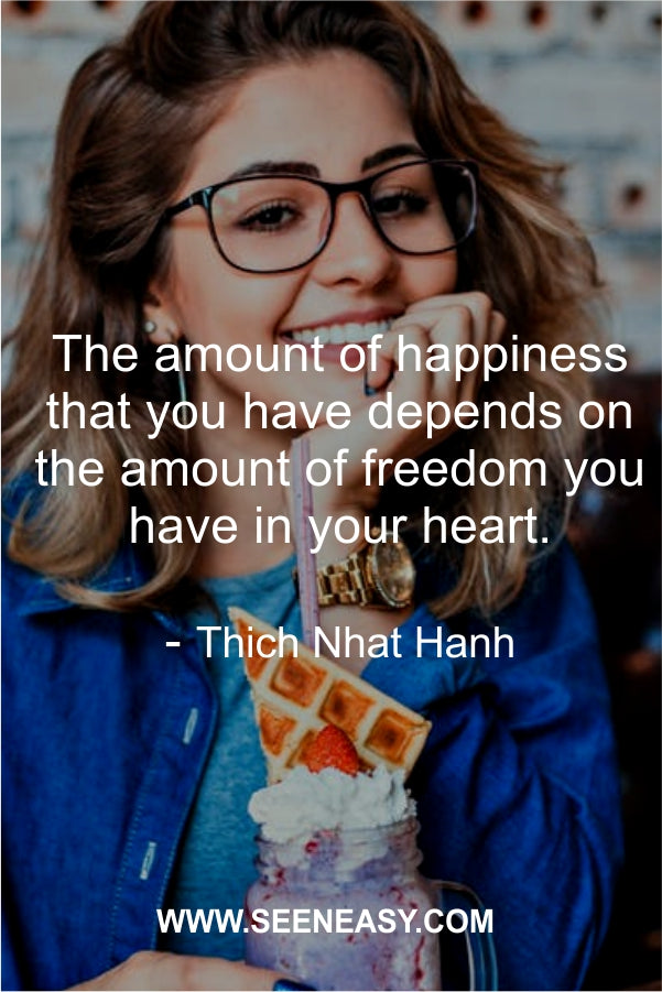 The amount of happiness that you have depends on the amount of freedom you have in your heart.