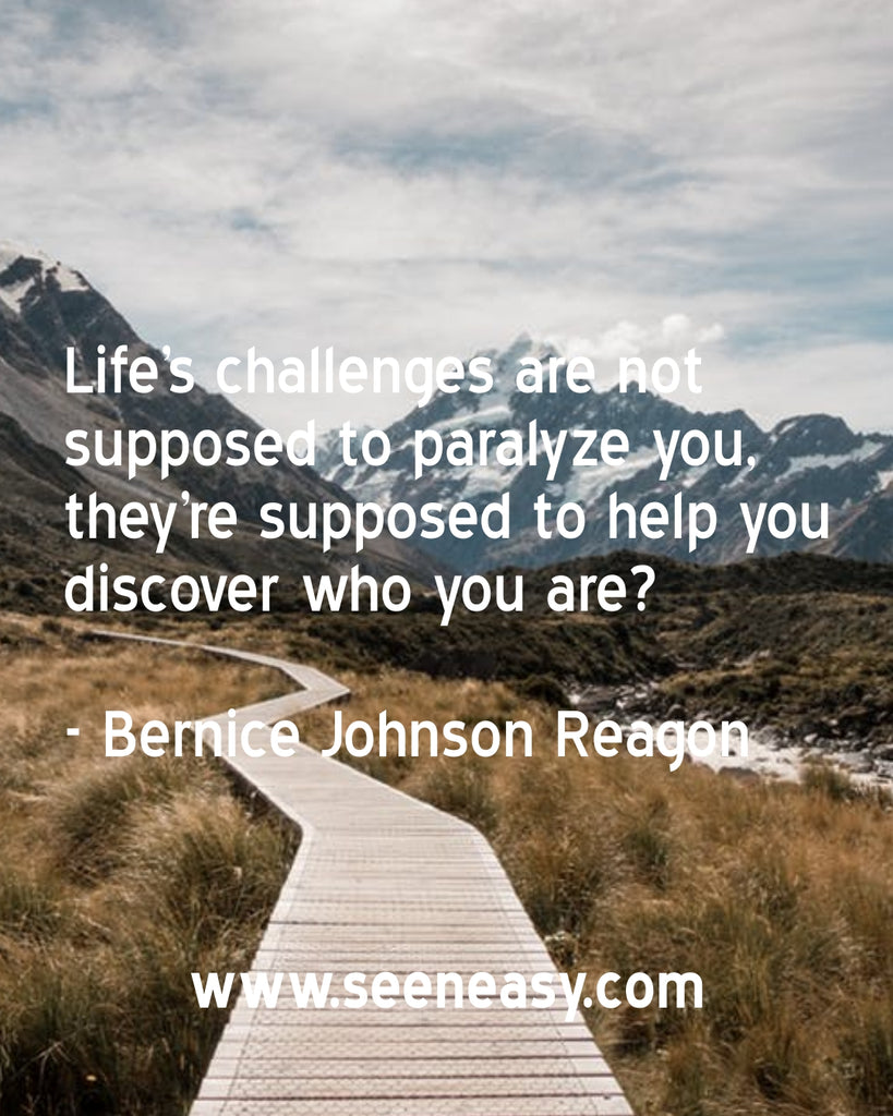 Life’s challenges are not supposed to paralyze you, they’re supposed to help you discover who you are?
