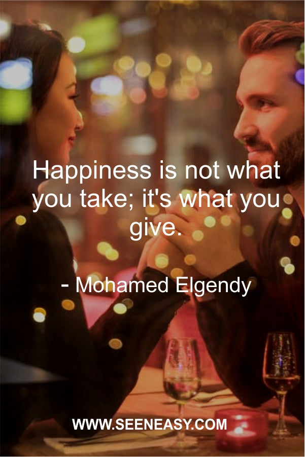 Happiness is not what you take; it’s what you give.