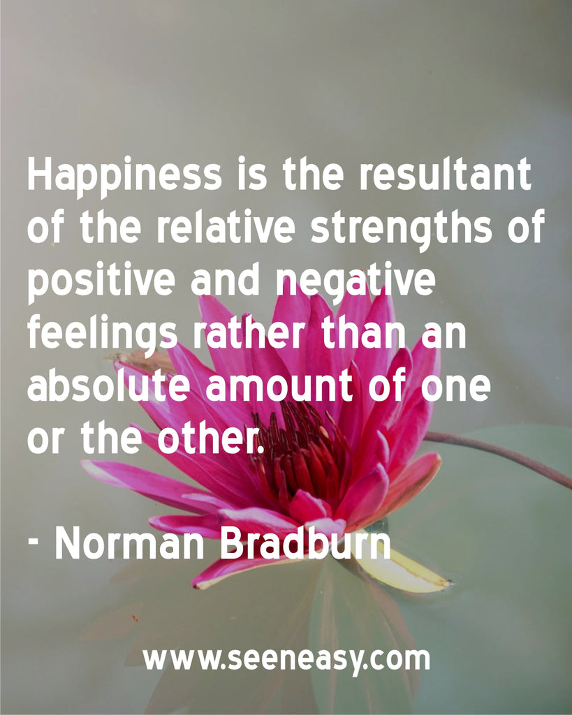 Happiness is the resultant of the relative strengths of positive and negative feelings rather than an absolute amount of one or the other.
