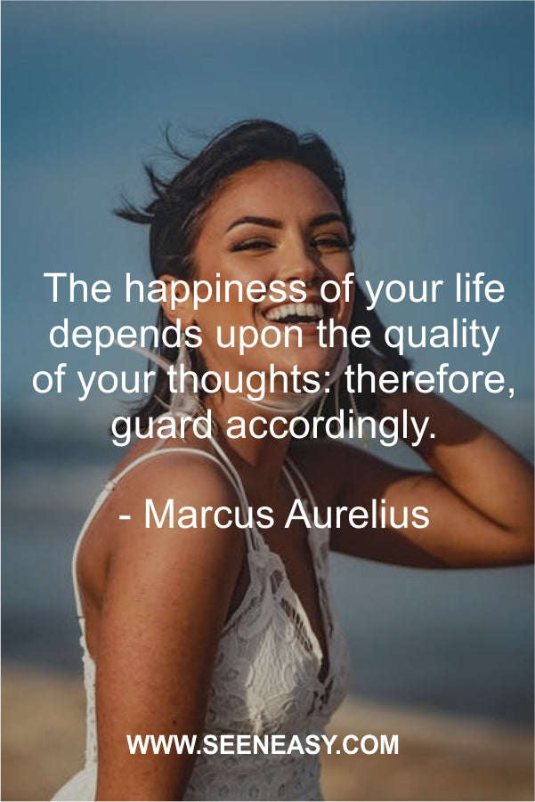 The happiness of your life depends upon the quality of your thoughts: therefore, guard accordingly.