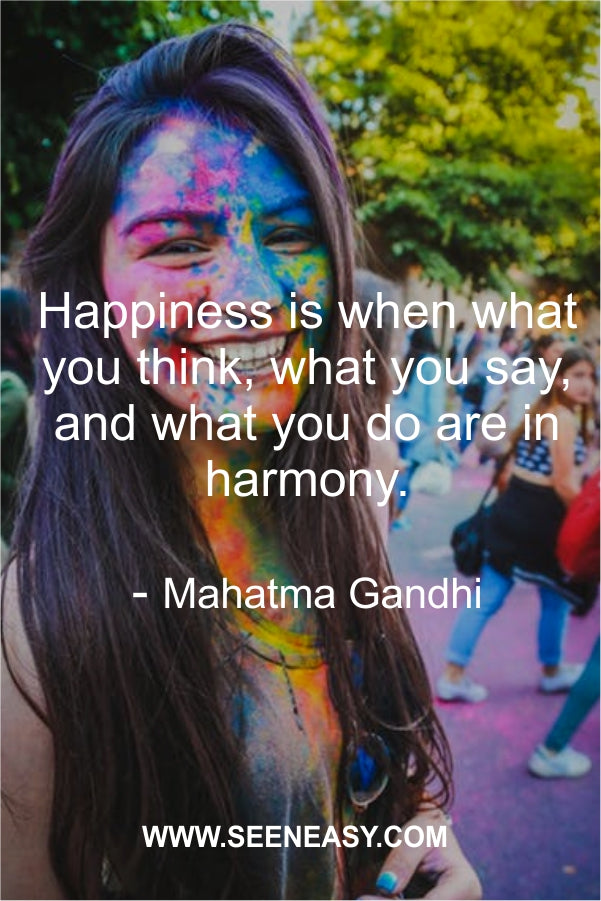 Happiness is when what you think, what you say, and what you do are in harmony.