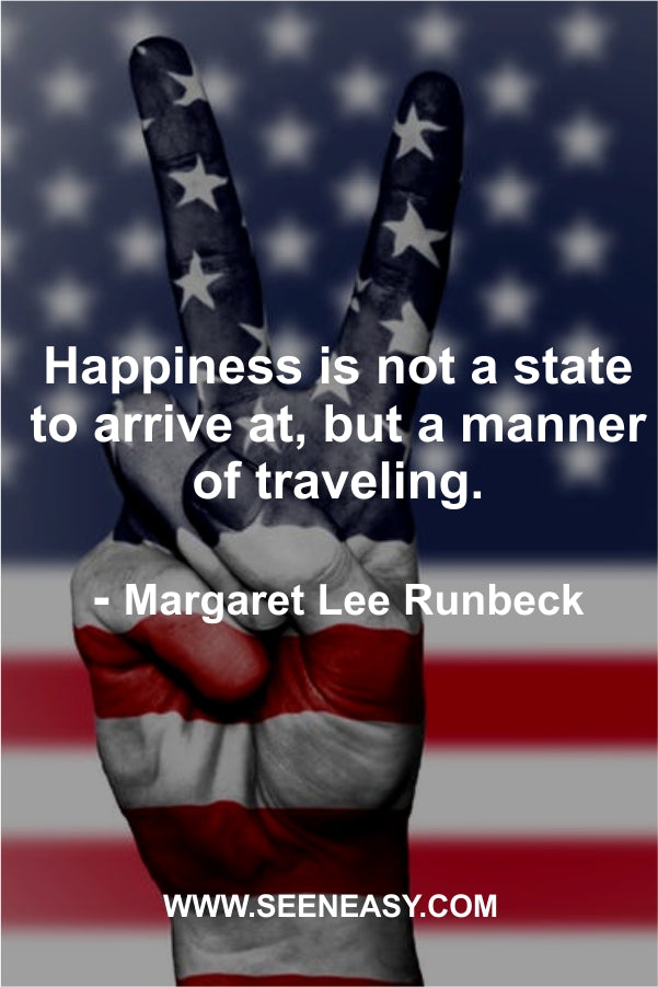 Happiness is not a state to arrive at, but a manner of traveling.