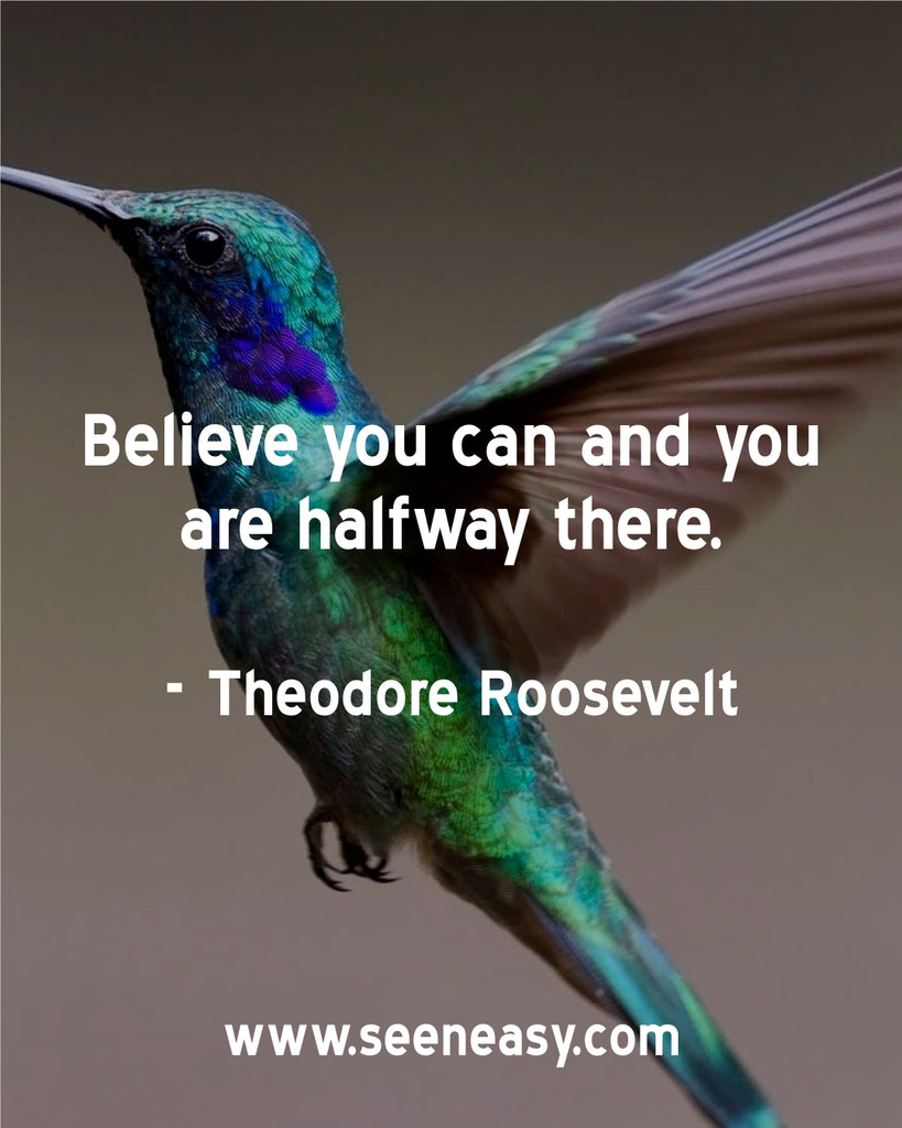 Believe you can and you are halfway there.