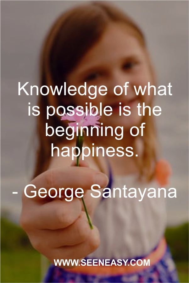 Knowledge of what is possible is the beginning of happiness.