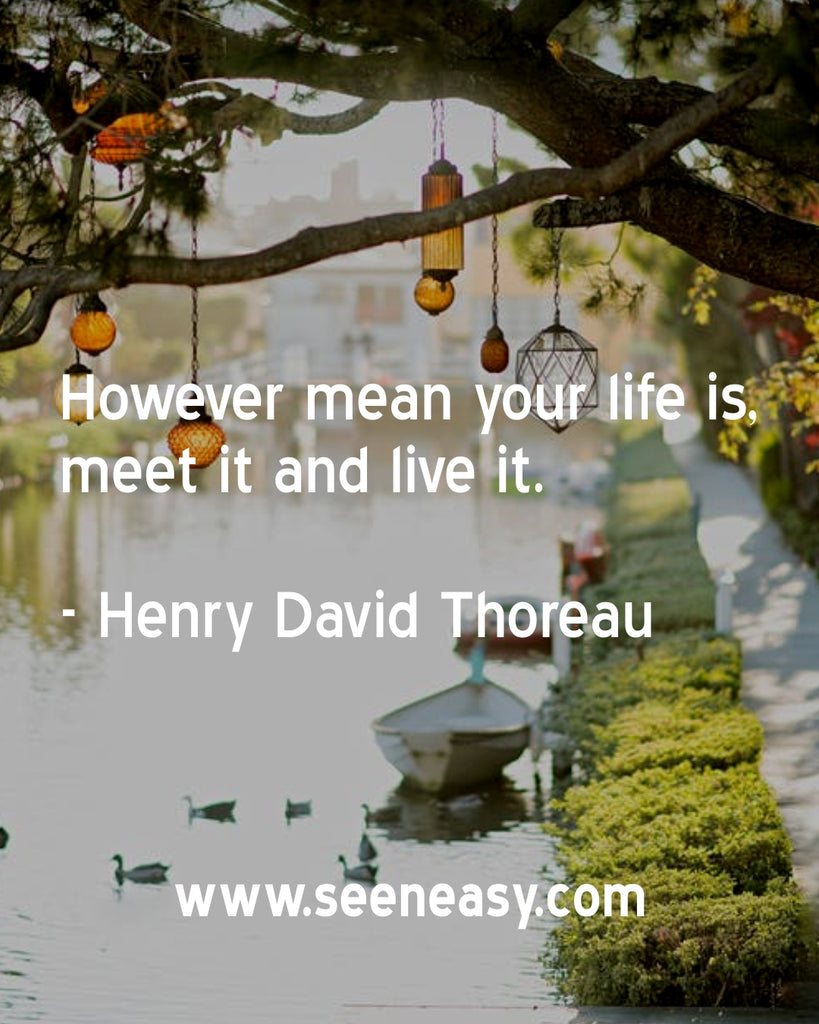 However mean your life is, meet it and live it.