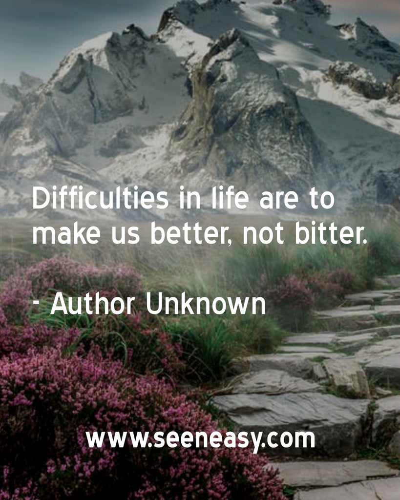 Difficulties in life are to make us better, not bitter.