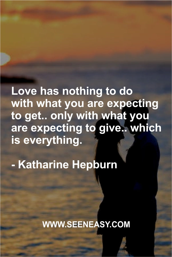 Love has nothing to do with what you are expecting to get.. only with what you are expecting to give.. which is everything.