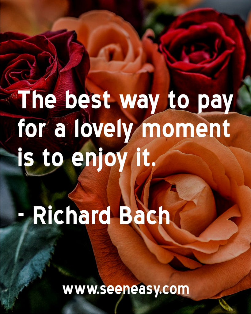 The best way to pay for a lovely moment is to enjoy it.