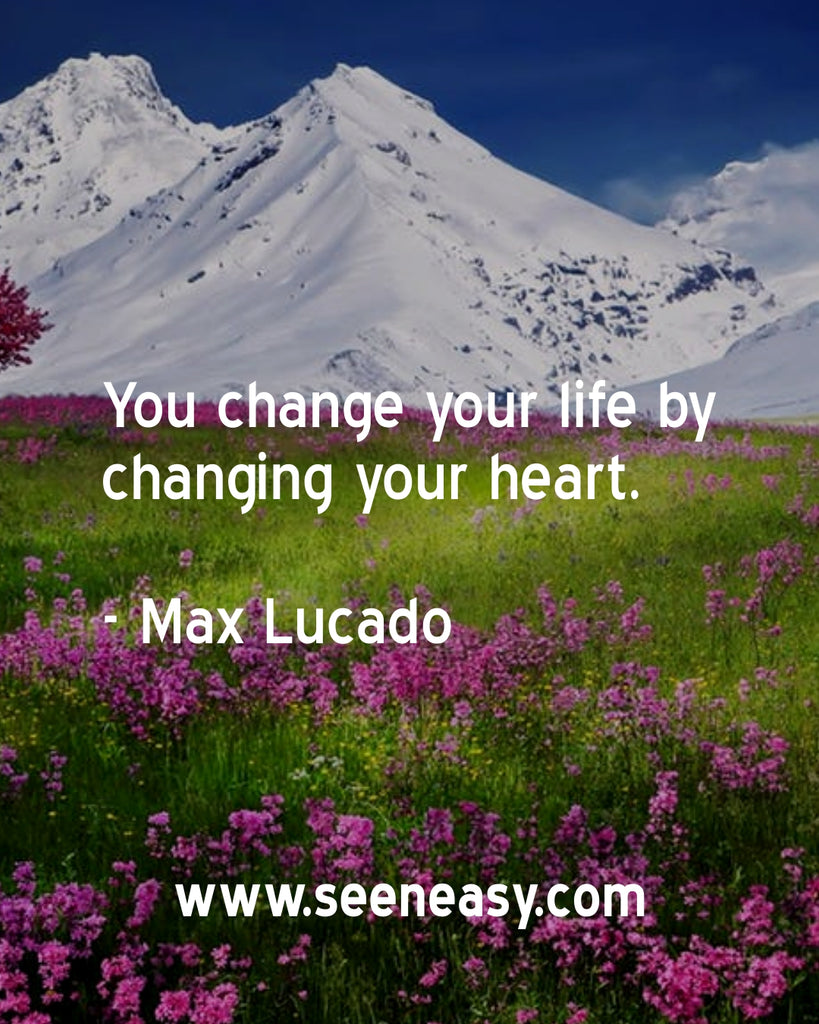 You change your life by changing your heart.