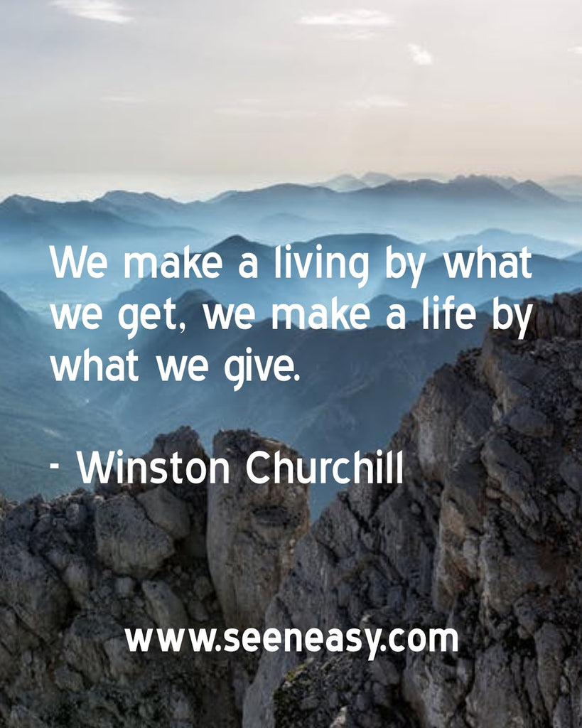 We make a living by what we get, we make a life by what we give.