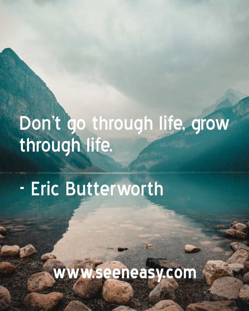 Don’t go through life, grow through life.