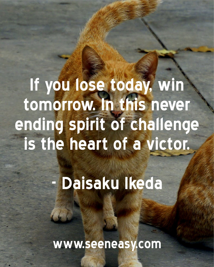 If you lose today, win tomorrow. In this never ending spirit of challenge is the heart of a victor.