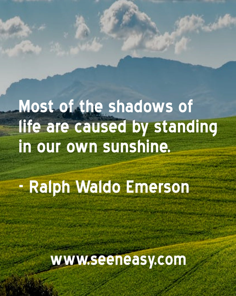 Most of the shadows of life are caused by standing in our own sunshine.