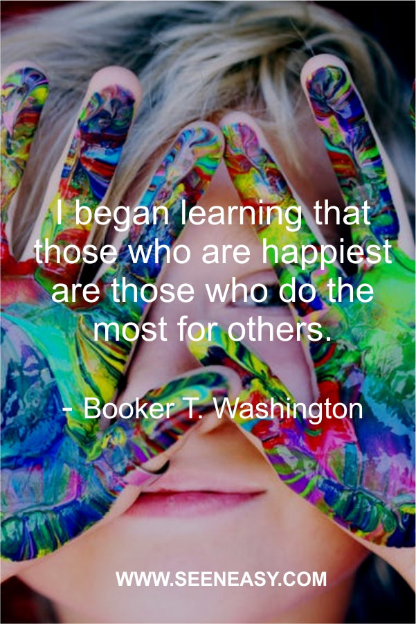 I began learning that those who are happiest are those who do the most for others.