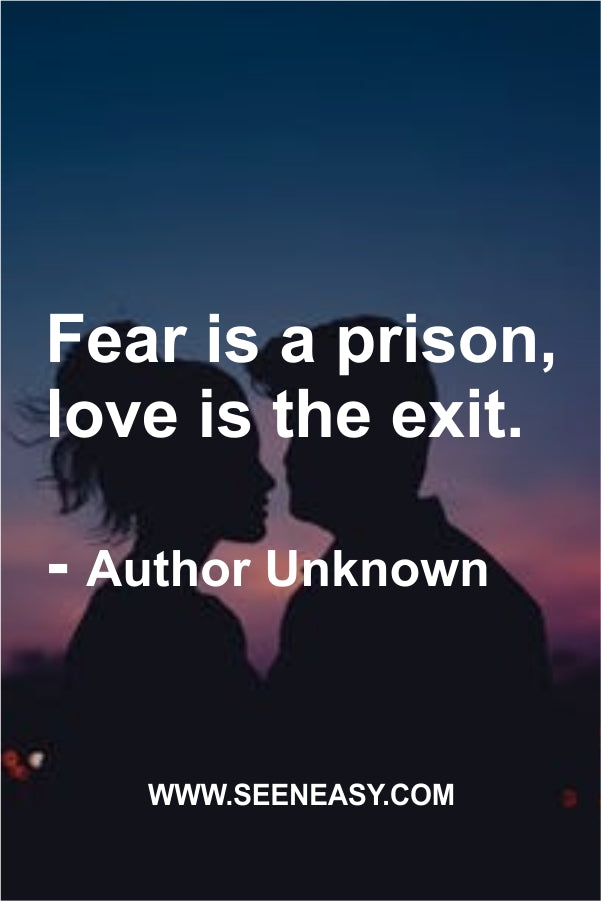 Fear is a prison, love is the exit.