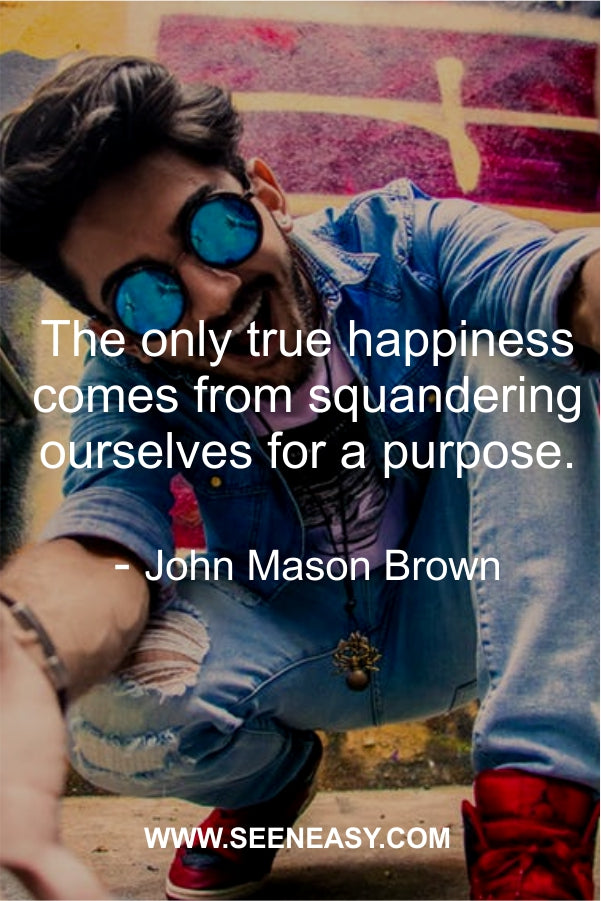 The only true happiness comes from squandering ourselves for a purpose.