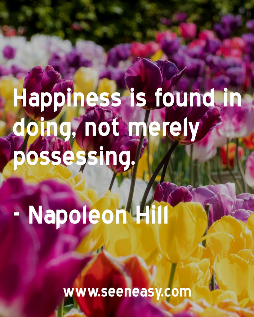 Happiness is found in doing, not merely possessing.