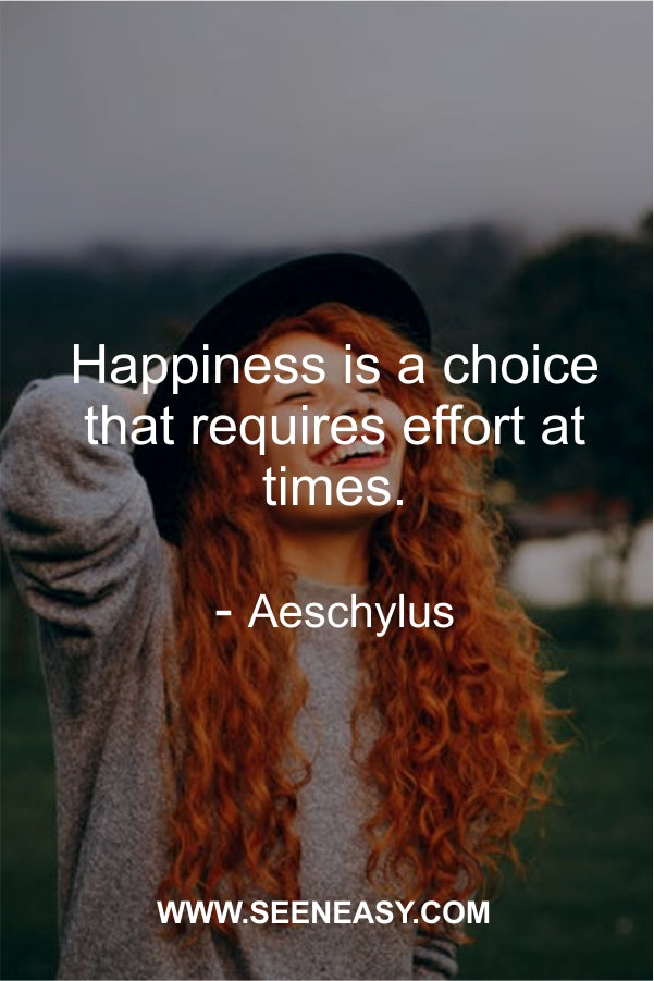 Happiness is a choice that requires effort at times.
