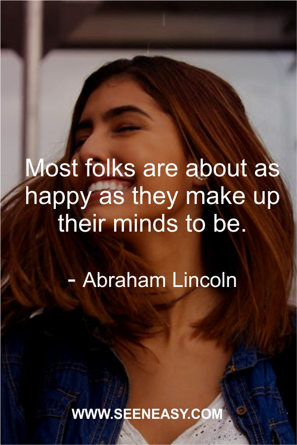 Most folks are about as happy as they make up their minds to be.