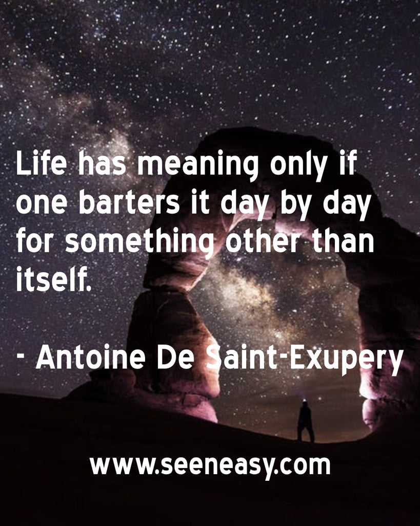 Life has meaning only if one barters it day by day for something other than itself.