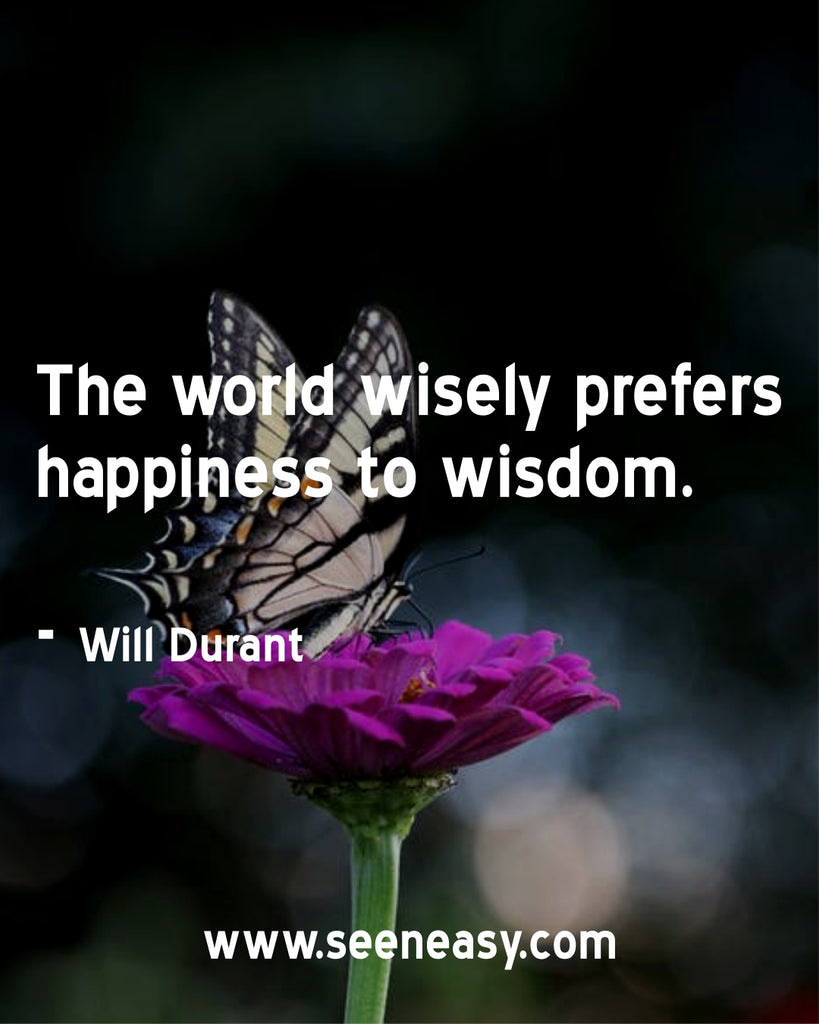 The world wisely prefers happiness to wisdom.