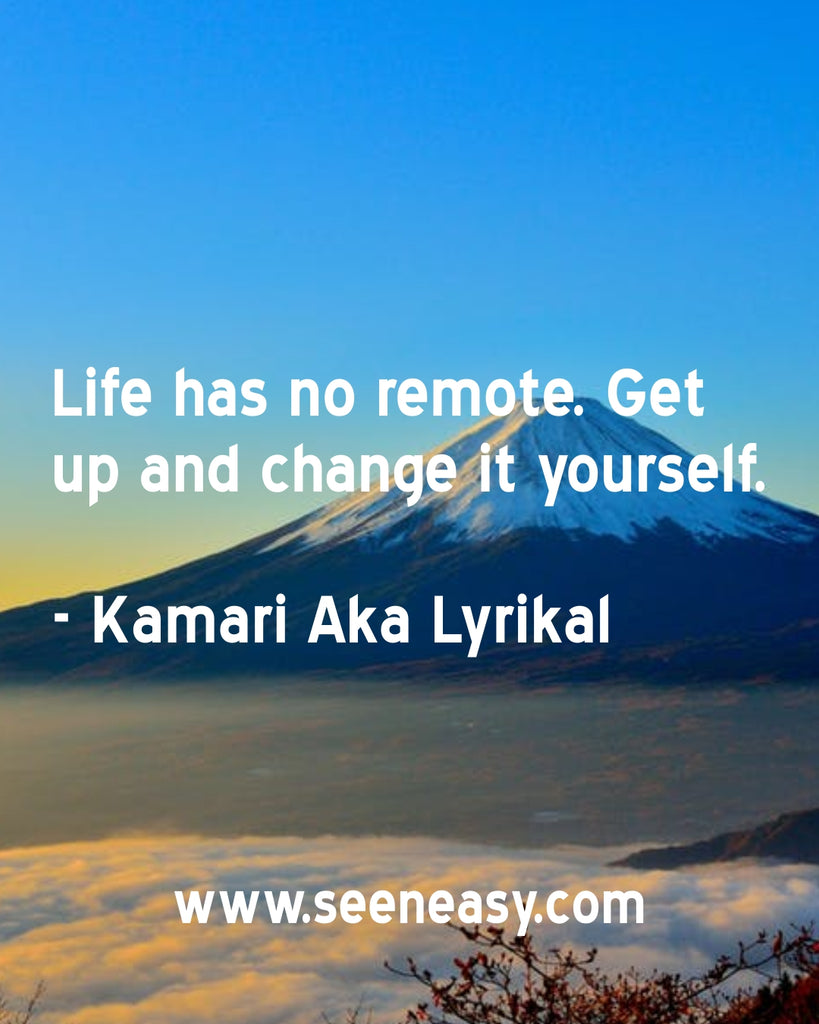Life has no remote. Get up and change it yourself.