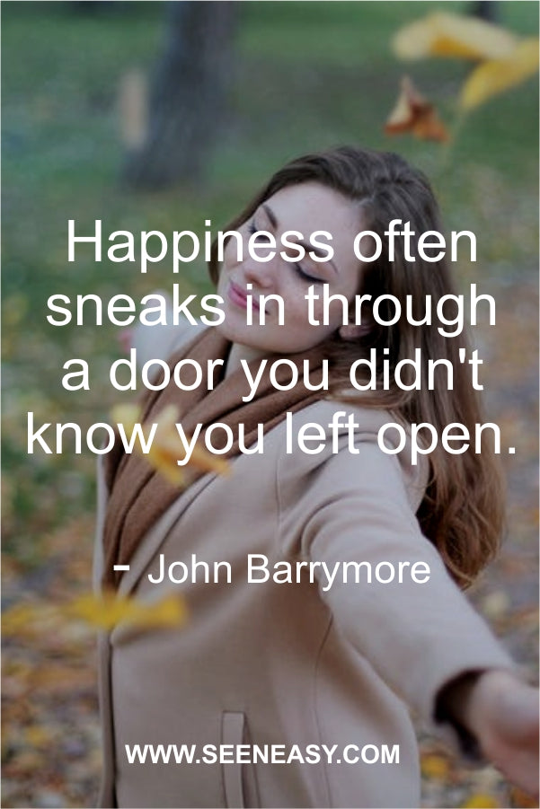 Happiness often sneaks in through a door you didn’t know you left open.