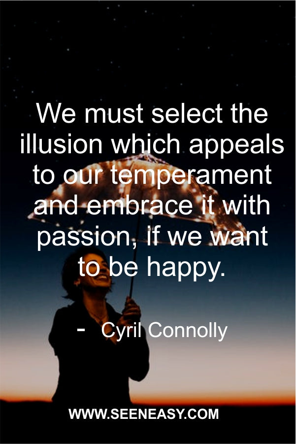 We must select the illusion which appeals to our temperament and embrace it with passion, if we want to be happy.