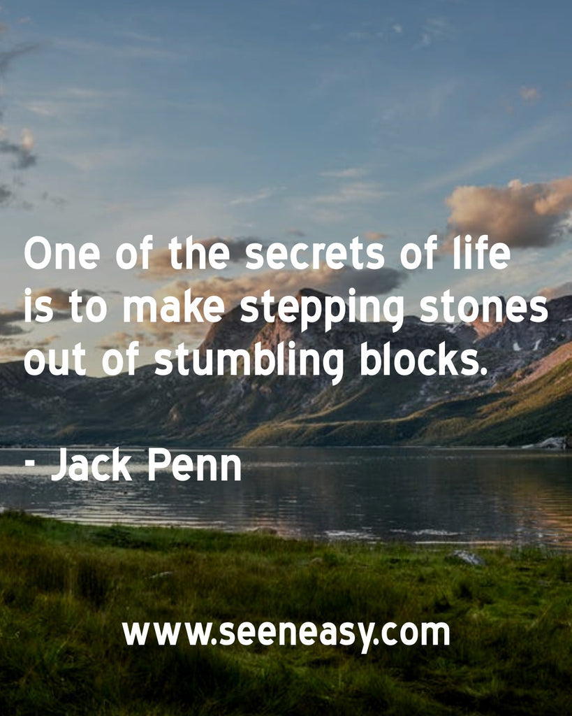 One of the secrets of life is to make stepping stones out of stumbling blocks.