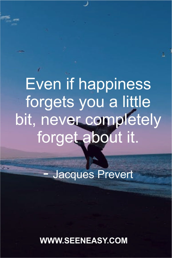 Even if happiness forgets you a little bit, never completely forget about it.
