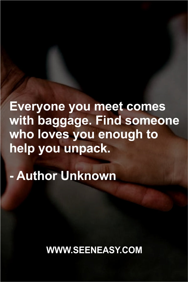 Everyone you meet comes with baggage. Find someone who loves you enough to help you unpack.