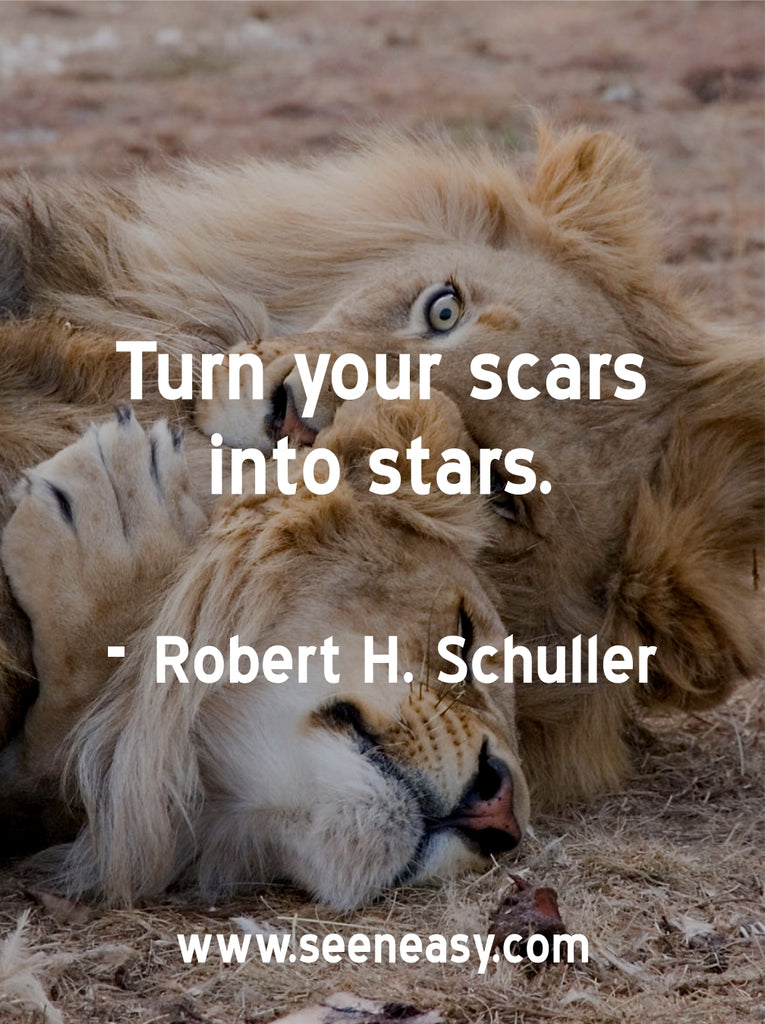 Turn your scars into stars.