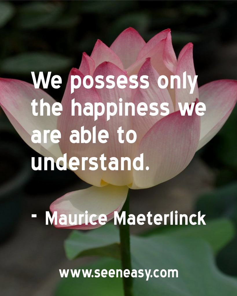 We possess only the happiness we are able to understand.