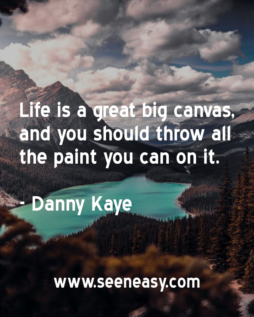 Life is a great big canvas, and you should throw all the paint you can on it.