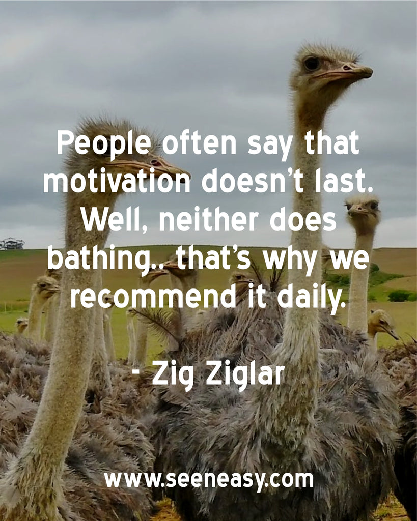 People often say that motivation doesn’t last. Well, neither does bathing.. that’s why we recommend it daily.