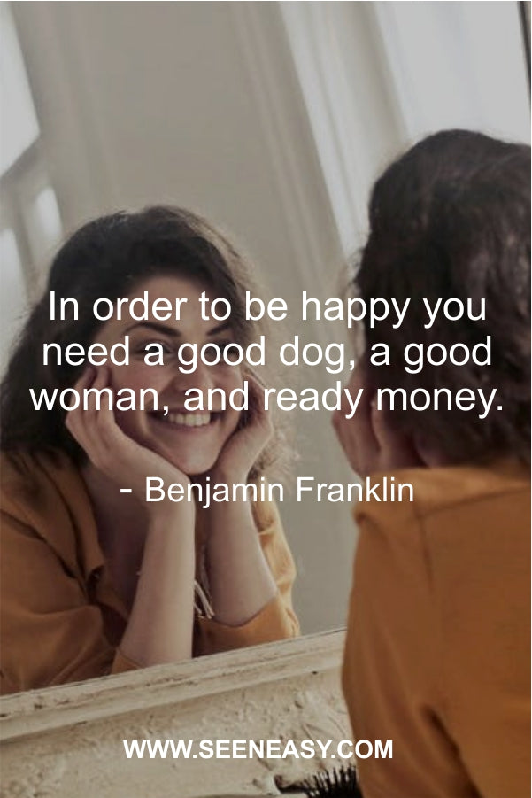 In order to be happy you need a good dog, a good woman, and ready money.