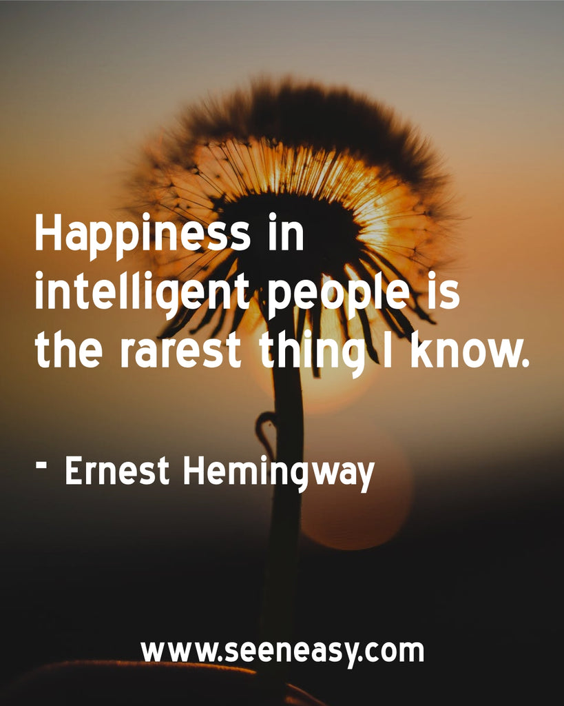 Happiness in intelligent people is the rarest thing I know.