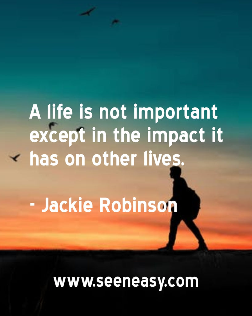 A life is not important except in the impact it has on other lives.