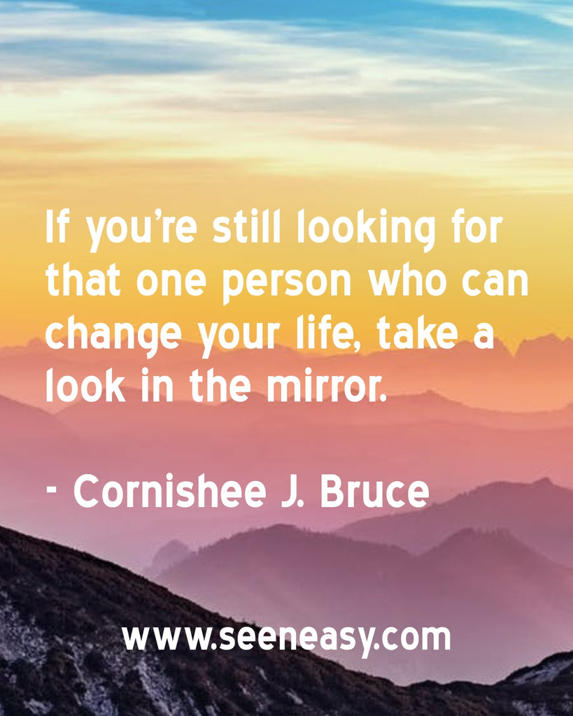If you’re still looking for that one person who can change your life, take a look in the mirror.