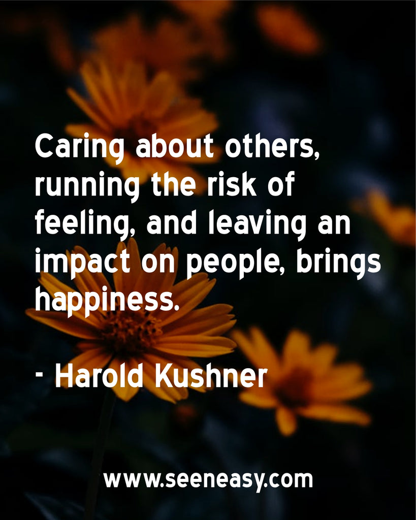 Caring about others, running the risk of feeling, and leaving an impact on people, brings happiness.
