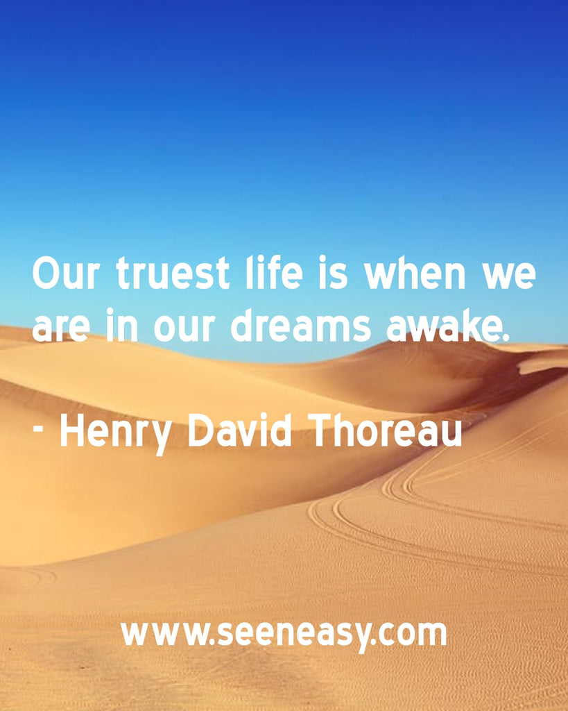 Our truest life is when we are in our dreams awake.