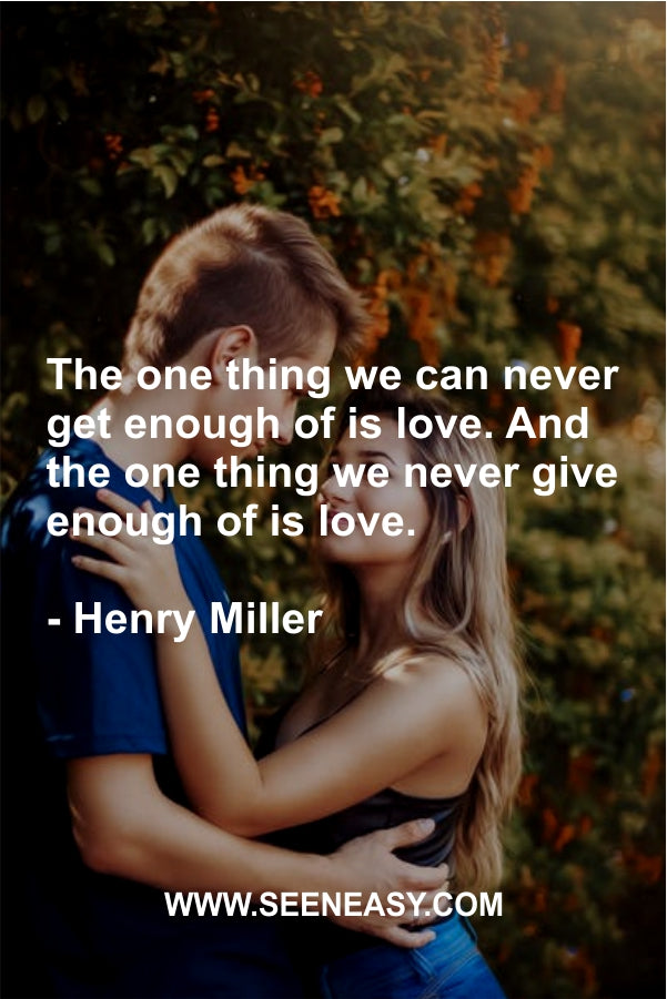 The one thing we can never get enough of is love. And the one thing we never give enough of is love.