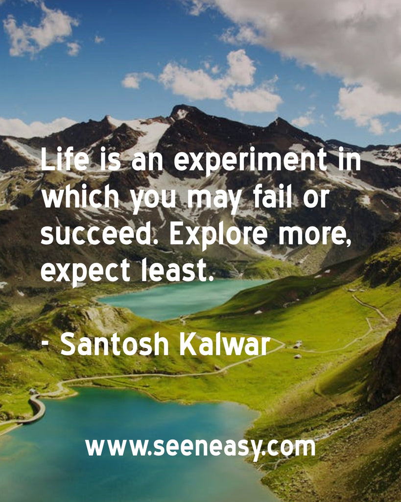Life is an experiment in which you may fail or succeed. Explore more, expect least.