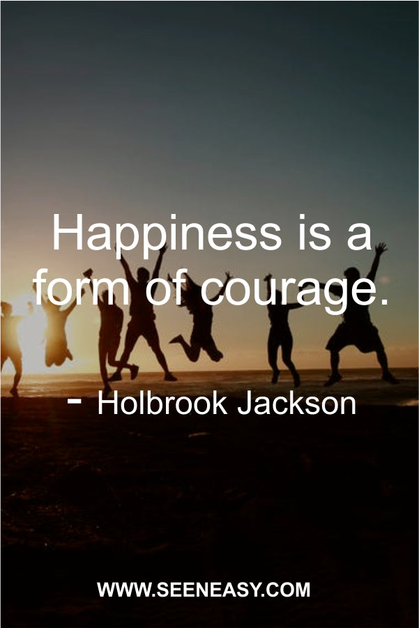 Happiness is a form of courage.