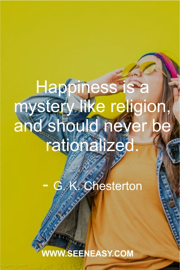 Happiness is a mystery like religion, and should never be rationalized.