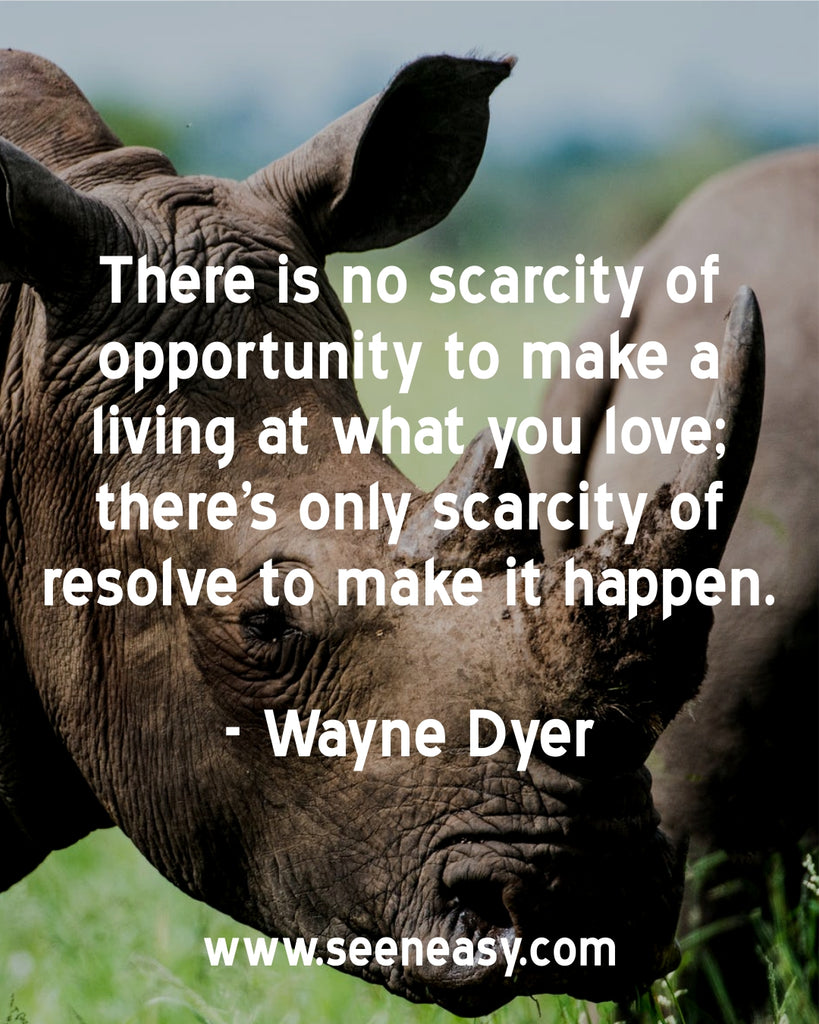 There is no scarcity of opportunity to make a living at what you love; there’s only scarcity of resolve to make it happen.